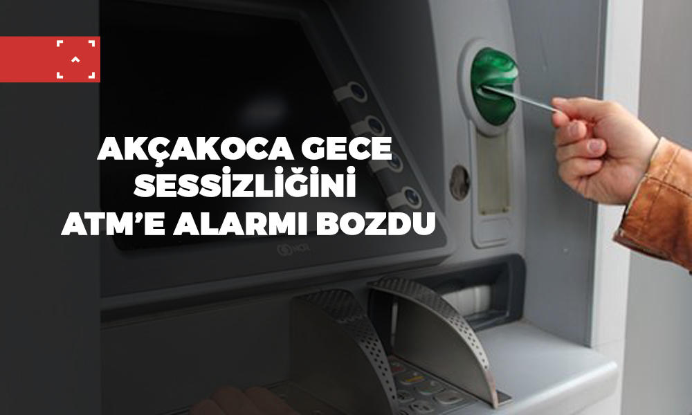 AKÇAKOCA GECE SESSİZLİĞİNİ ATM’E ALARMI BOZDU