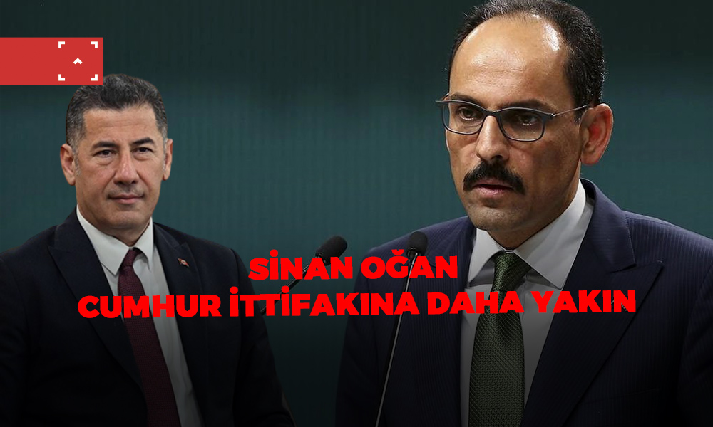 SİNAN OĞAN CUMHUR İTTİFAKINA DAHA YAKIN