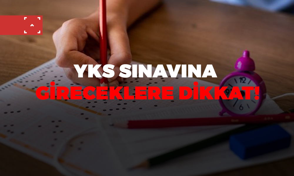 YKS SINAVINA GİRECEKLERE DİKKAT!