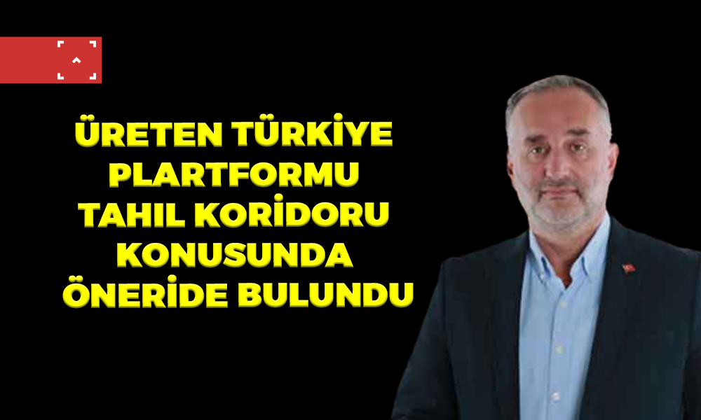 ÜRETEN TÜRKİYE PLARTFORMU TAHIL KORİDORU KONUSUNDA ÖNERİDE BULUNDU