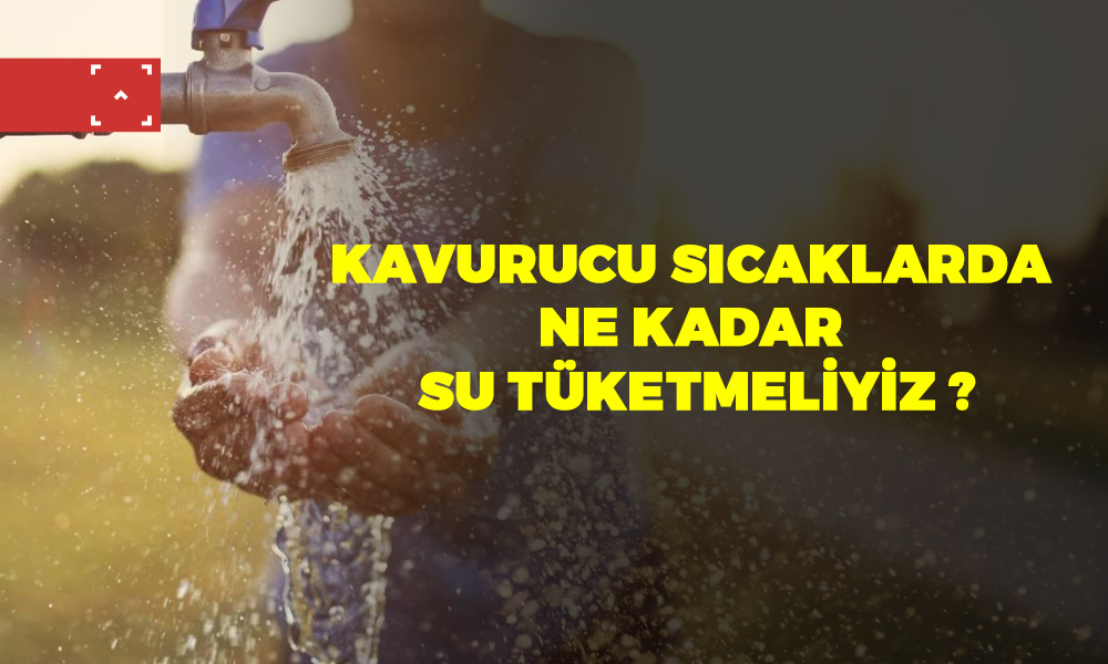 KAVURUCU SICAKLARDA NE KADAR SU TÜKETMELİYİZ ?