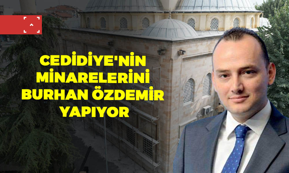 CEDİDİYE’NİN MİNARELERİNİ BURHAN ÖZDEMİR YAPIYOR