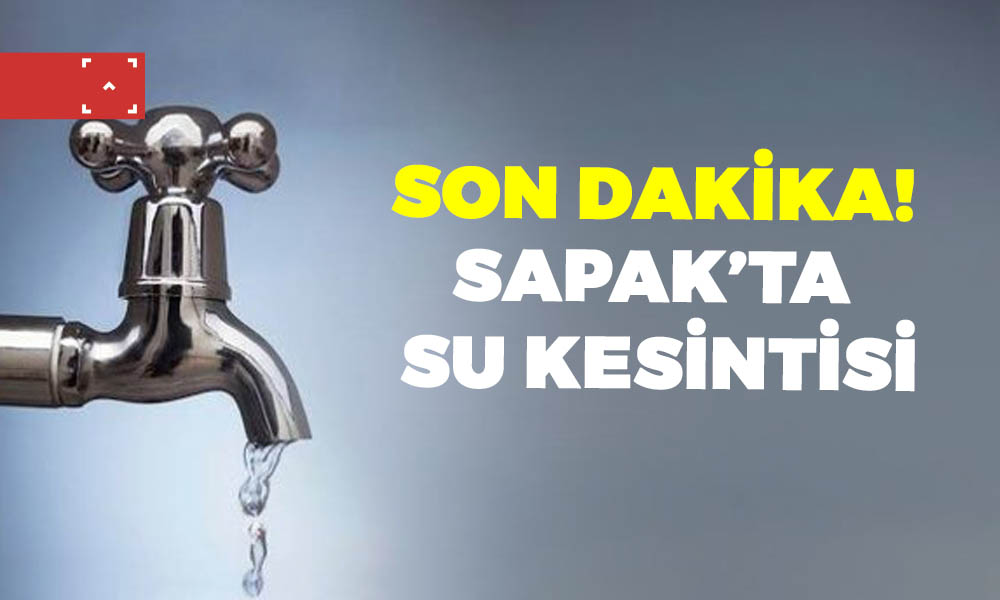 SON DAKİKA! SAPAK’TA SU KESİNTİSİ