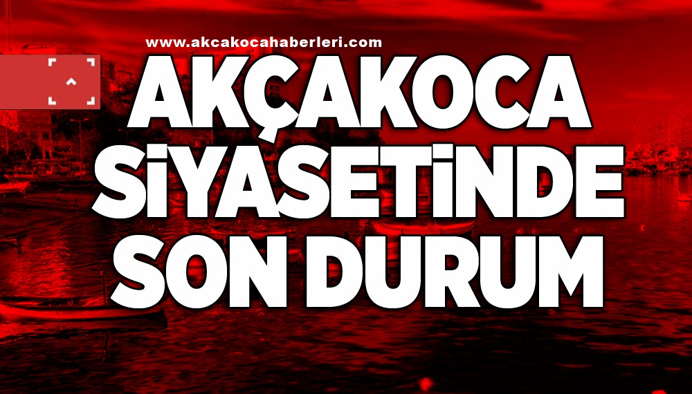 AKÇAKOCA SİYASETİNDE SON DURUM       